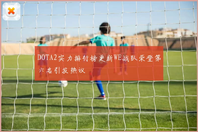 DOTA2实力排行榜更新WE战队荣登第六名引发热议