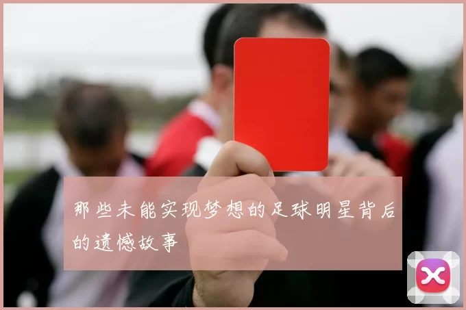 那些未能实现梦想的足球明星背后的遗憾故事