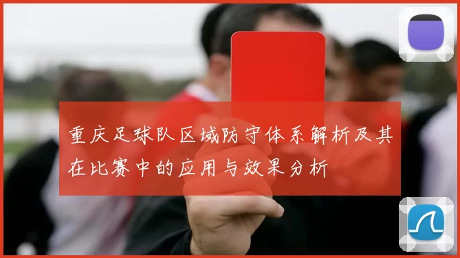 重庆足球队区域防守体系解析及其在比赛中的应用与效果分析