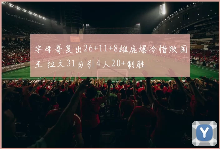 字母哥复出26+11+8雄鹿爆冷惜败国王 拉文31分引4人20+制胜
