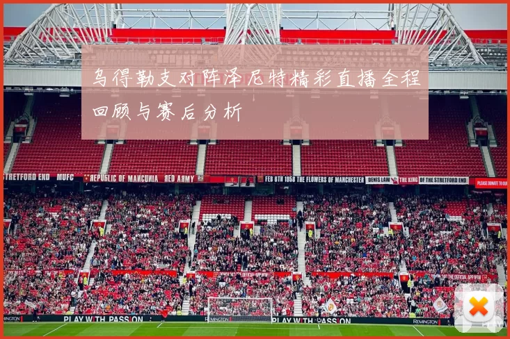 乌得勒支对阵泽尼特精彩直播全程回顾与赛后分析