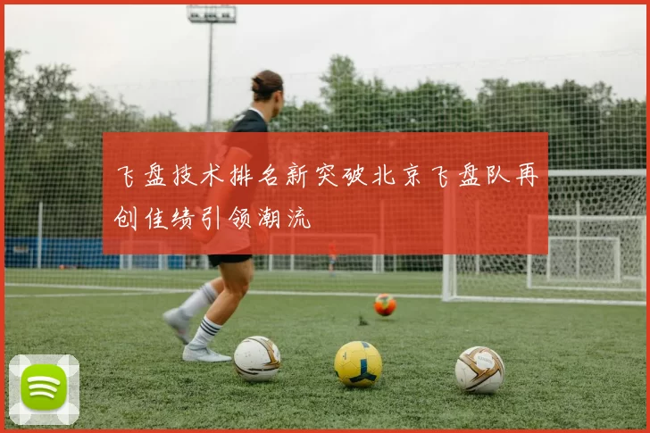 飞盘技术排名新突破北京飞盘队再创佳绩引领潮流
