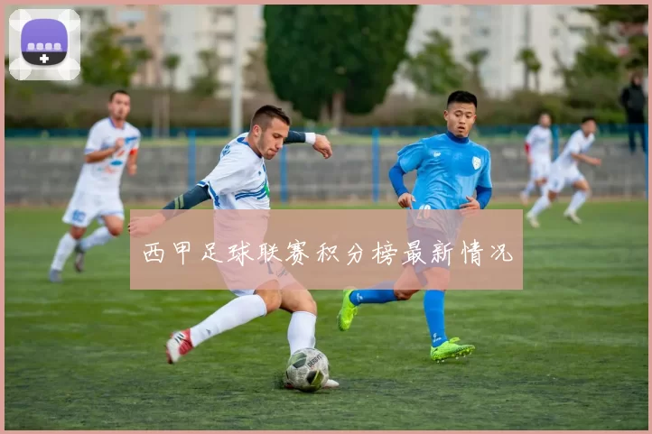 西甲足球联赛积分榜最新情况