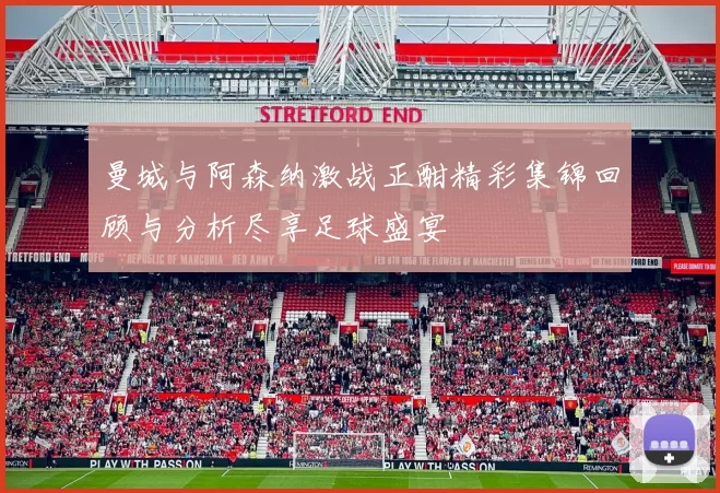 曼城与阿森纳激战正酣精彩集锦回顾与分析尽享足球盛宴
