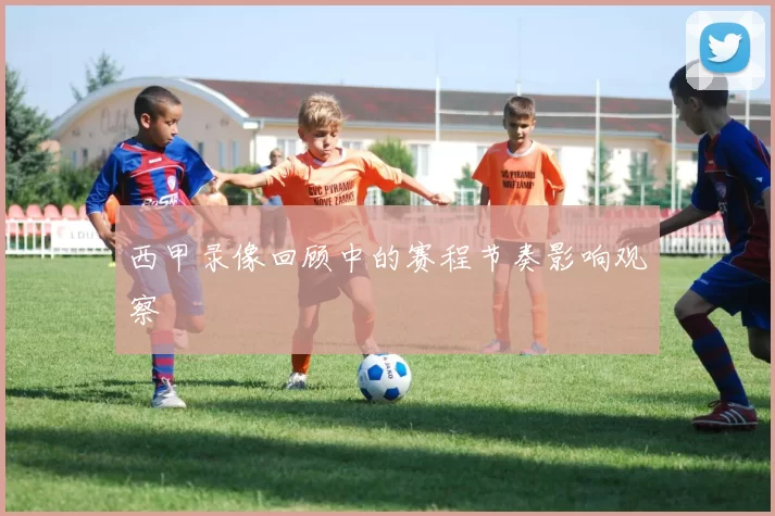 西甲录像回顾中的赛程节奏影响观察