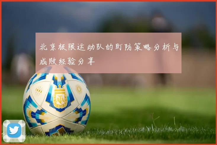 北京极限运动队的盯防策略分析与成败经验分享