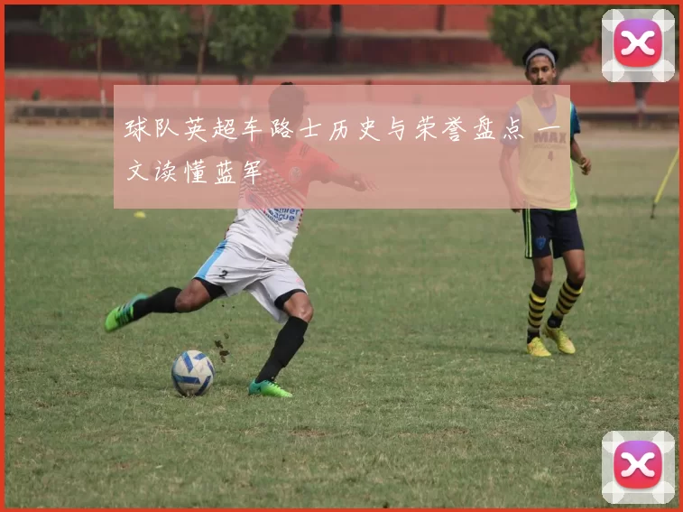 球队英超车路士历史与荣誉盘点 一文读懂蓝军
