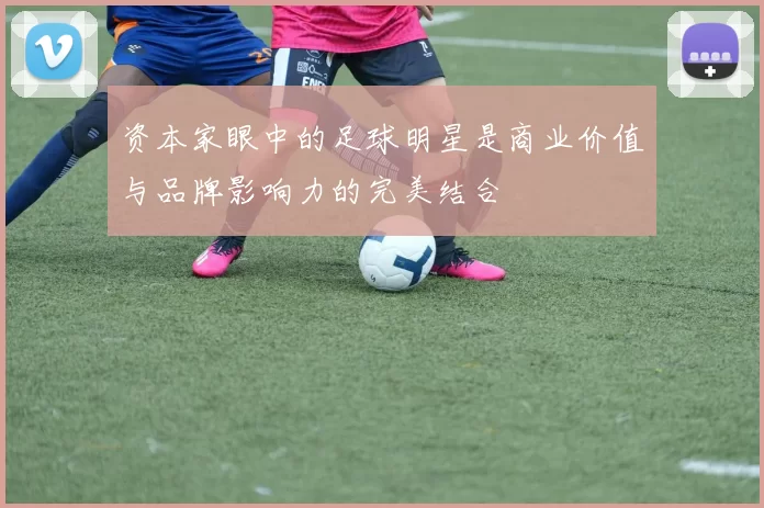 资本家眼中的足球明星是商业价值与品牌影响力的完美结合