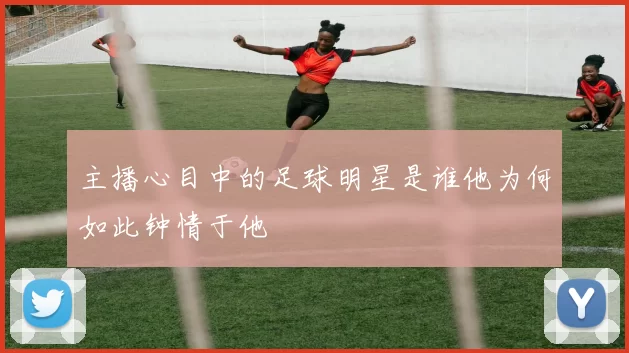 主播心目中的足球明星是谁他为何如此钟情于他