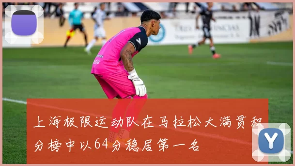 上海极限运动队在马拉松大满贯积分榜中以64分稳居第一名
