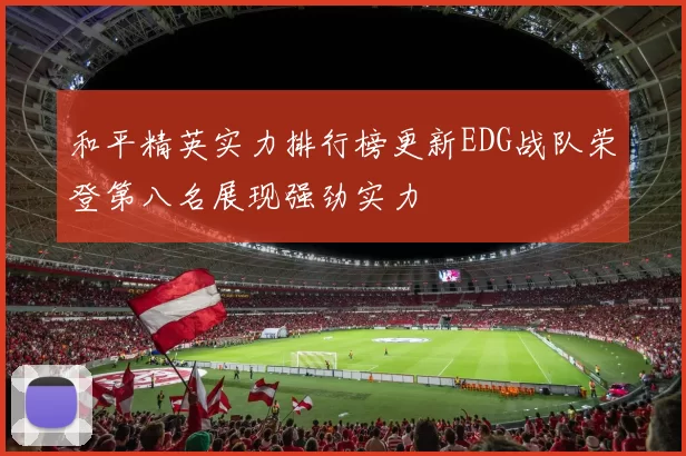 和平精英实力排行榜更新EDG战队荣登第八名展现强劲实力