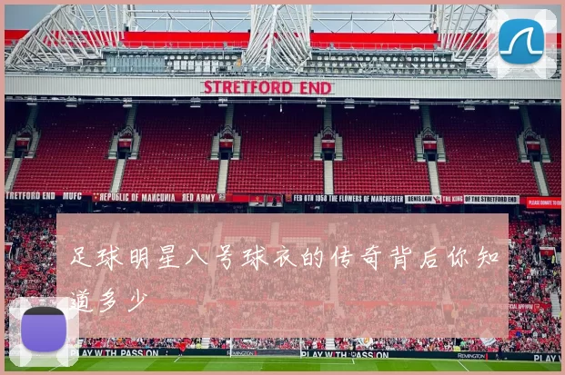 足球明星八号球衣的传奇背后你知道多少