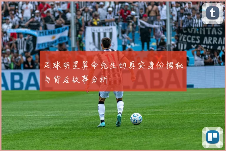 足球明星算命先生的真实身份揭秘与背后故事分析