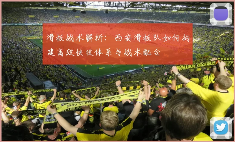 滑板战术解析：西安滑板队如何构建高效快攻体系与战术配合