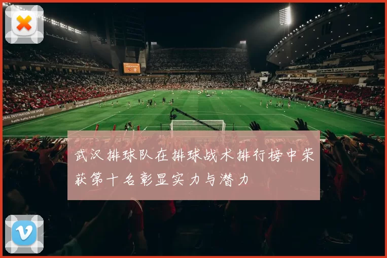 武汉排球队在排球战术排行榜中荣获第十名彰显实力与潜力