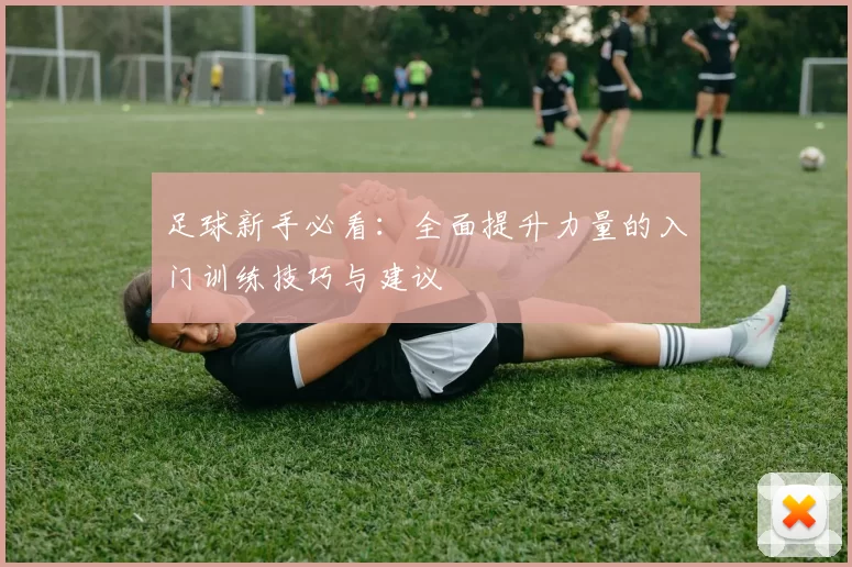 足球新手必看：全面提升力量的入门训练技巧与建议
