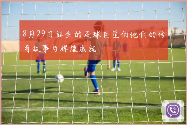 8月29日诞生的足球巨星们他们的传奇故事与辉煌成就