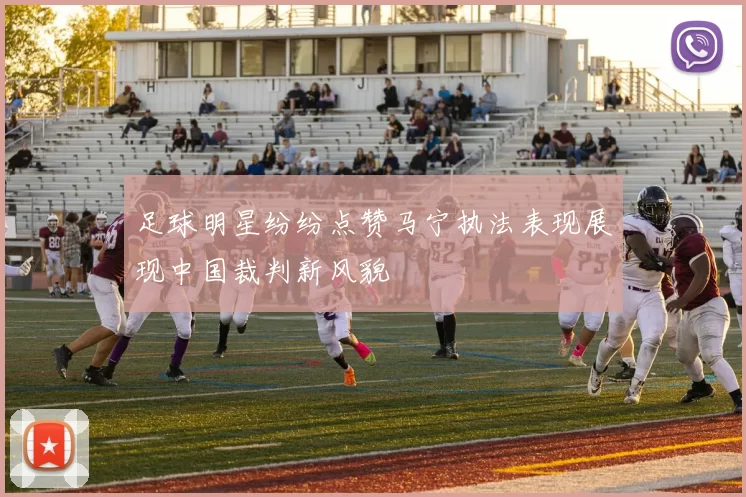 足球明星纷纷点赞马宁执法表现展现中国裁判新风貌