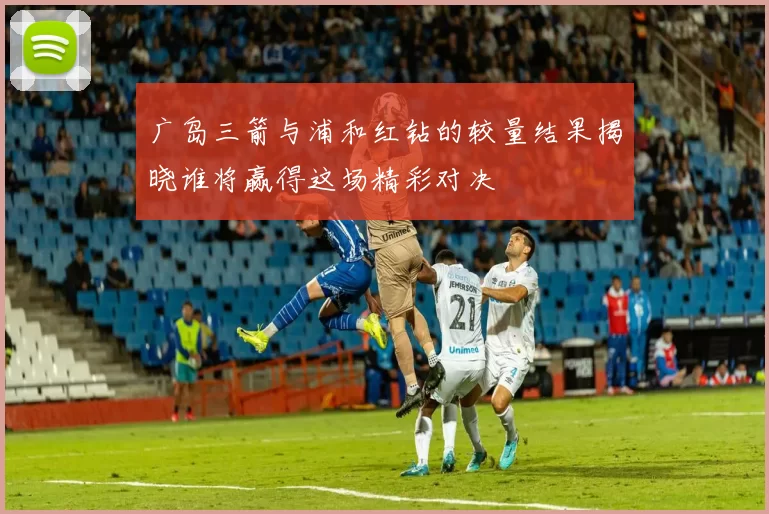 广岛三箭与浦和红钻的较量结果揭晓谁将赢得这场精彩对决