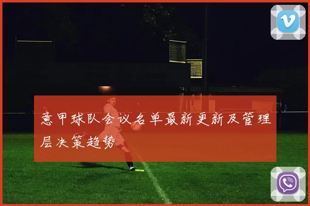 意甲球队会议名单最新更新及管理层决策趋势