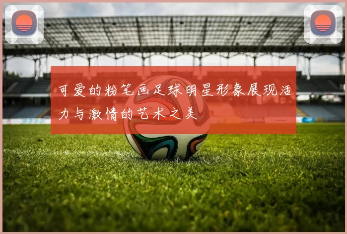 可爱的粉笔画足球明星形象展现活力与激情的艺术之美