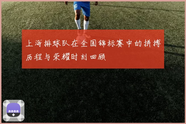 上海排球队在全国锦标赛中的拼搏历程与荣耀时刻回顾